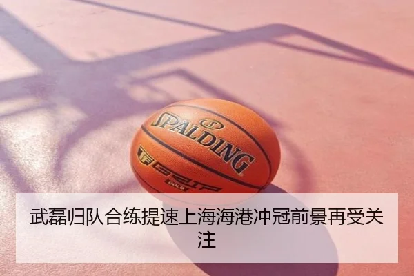 武磊归队合练提速上海海港冲冠前景再受关注