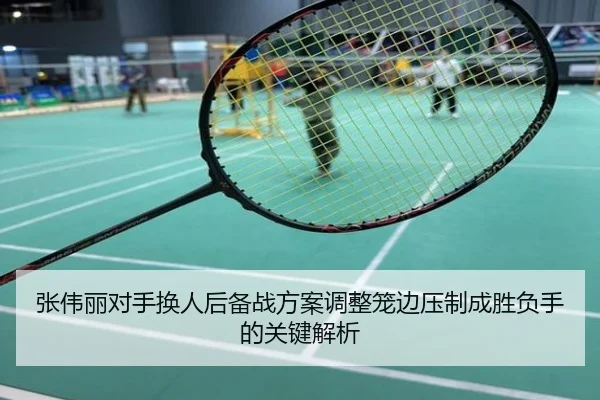 张伟丽对手换人后备战方案调整笼边压制成胜负手的关键解析